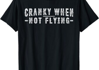 Cranky when Not Flying Funny Cranky Pilot when Not Flying T-Shirt