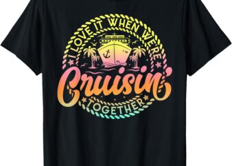 Cruise I Love It When We’re Cruisin Together Couple Matching T-Shirt