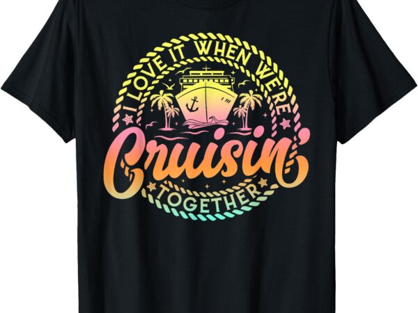 Cruise i love it when we’re cruisin together couple matching t-shirt