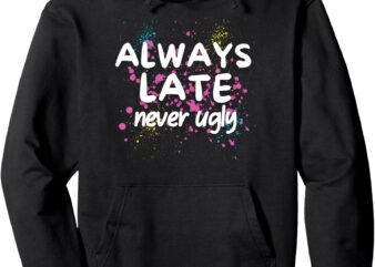 Cute Funny Saying Always Late Never Ugly Sarcastic Graphic Pullover Hoodie