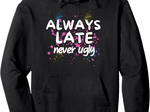 Cute funny saying always late never ugly sarcastic graphic pullover hoodie