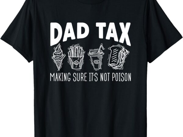 Dad tax making sure it’s not poison fathers day dad joke t-shirt