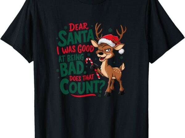 Dear santa, i was good at being bad t-shirt – holiday humor t-shirt