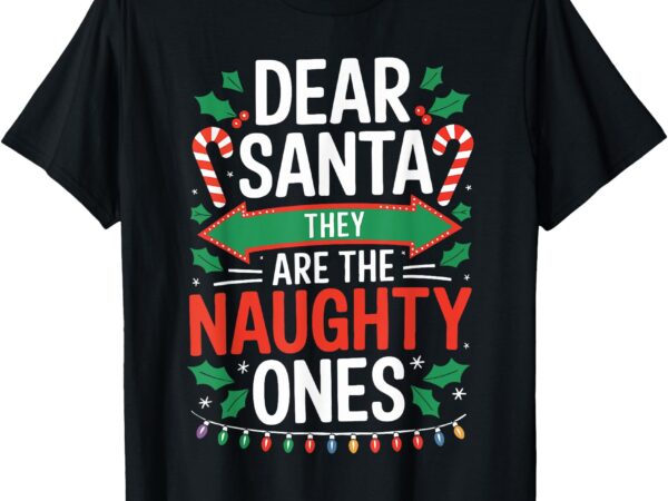 Dear santa they are the naughty ones shirt christmas pajamas t-shirt