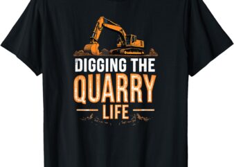 Digging The Quarry Life Excavation Operator Rock Gravel Pit T-Shirt