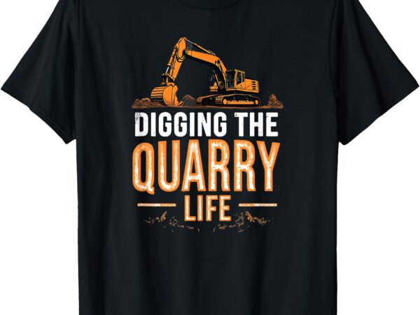 Digging the quarry life excavation operator rock gravel pit t-shirt