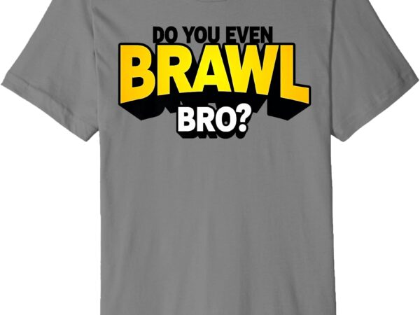 Do you even brawl bro_ all star brawl star premium t-shirt