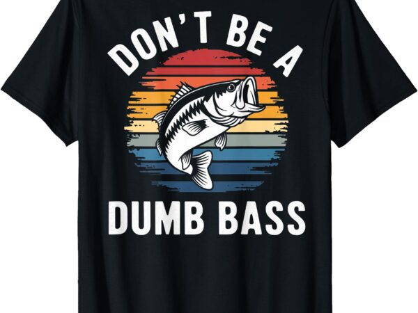 Don’t be a dumb bass funny fishing (on back) fishing meme t-shirt