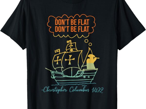 Don’t be flat don’t be flat christopher columbus 1492 retro t-shirt