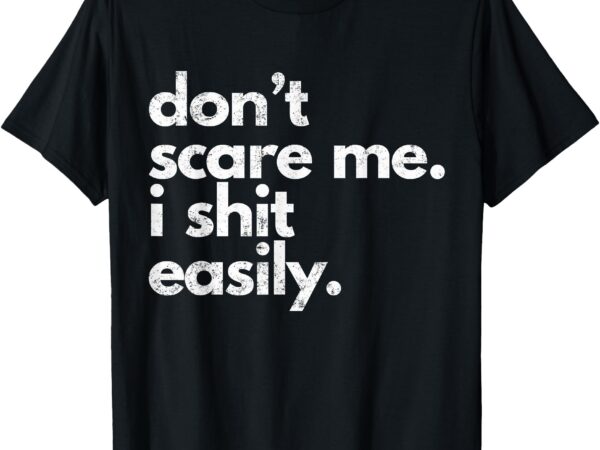 Don’t scare me i shit easily funny sarcasm quote t-shirt