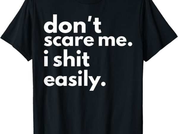 Don’t scare me i shit easily t-shirt