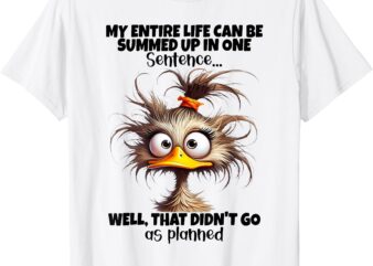 Duck My Entire Life Can Be Summed Up In One Sentence Well T-Shirt