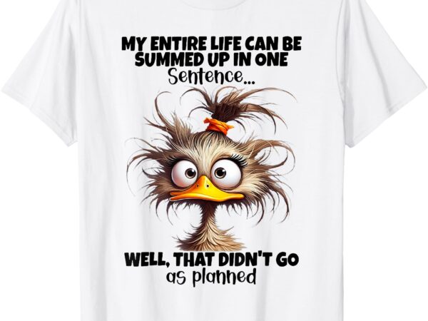 Duck my entire life can be summed up in one sentence well t-shirt