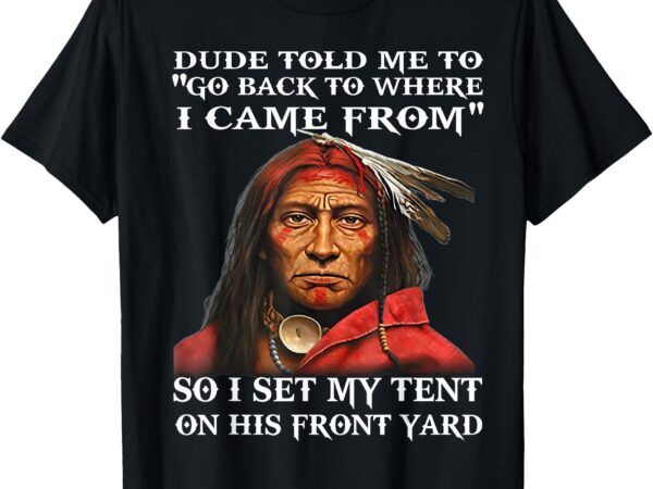 Dude told me to go back to where i came from so i set t-shirt