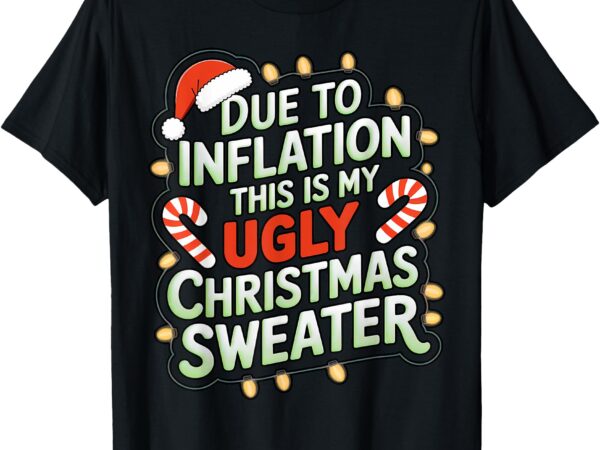 Due to inflation funny ugly christmas sweater xmas joke t-shirt