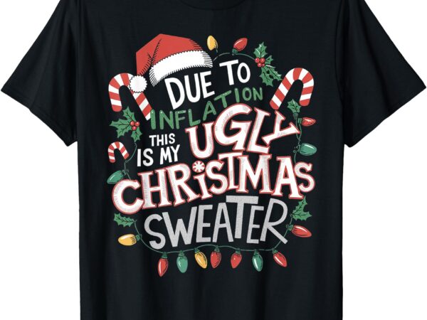 Due to inflation ugly christmas sweaters for men women funny t-shirt