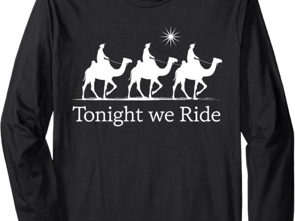 Epiphany christmas wise men kings tonight we ride long sleeve t-shirt