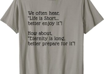 Eternity is Long Better Prepare for it T-Shirt