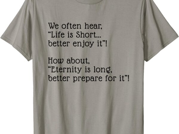 Eternity is long better prepare for it t-shirt