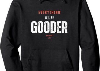 _Everything Will Be Gooder_ Pullover Hoodie