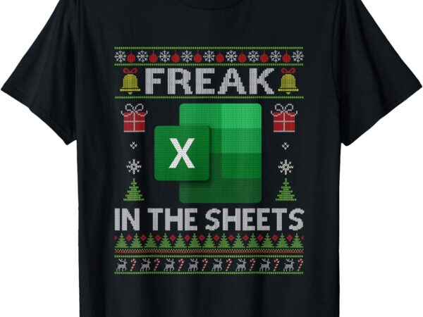 Excel freak in the sheets spreadsheet ugly christmas funny t-shirt