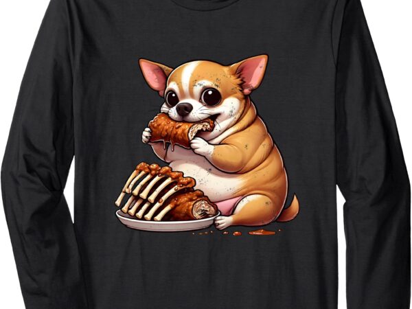 Fat chihuahua eating spareribs long sleeve t-shirt