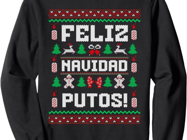 Feliz navidad putos funny mexican christmas sweater design sweatshirt