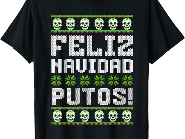 Feliz navidad putos mexican ugly christmas sweater funny t-shirt