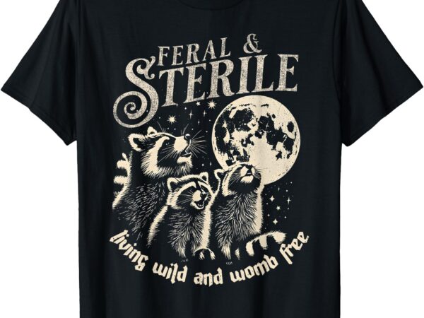 Feral & sterile living wild and womb free funny racoon retro t-shirt