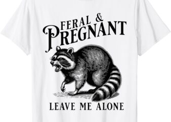 Feral and Pregnant Leave Me Alone, Funny Pregnancy Humor T-Shirt