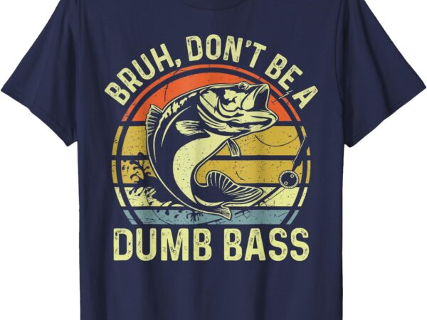 Fishing tee _bruh don’t be a dumb bass_ funny dad men women t-shirt