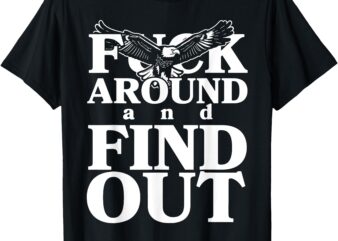 Fuck Around And Find Out Eagle T-Shirt