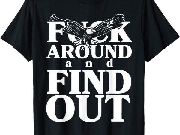 Fuck around and find out eagle t-shirt