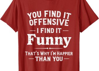 Funny Adult Humor Sarcastic Offensive Happy Feeling Quote T-Shirt