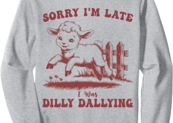 Funny Baby Lamb Sheep – Sorry I’m Late I Was Dilly Dallying Sweatshirt