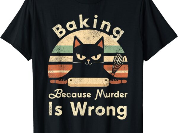 Funny baking because murder is wrong sarcastic cat lover t-shirt