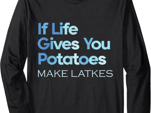 Funny chanukah jewish if life gives you potatoes make latkes long sleeve t-shirt