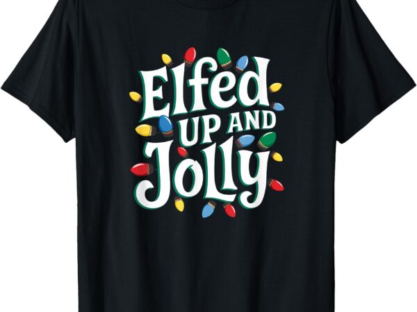 Funny christmas elfed up and jolly t-shirt