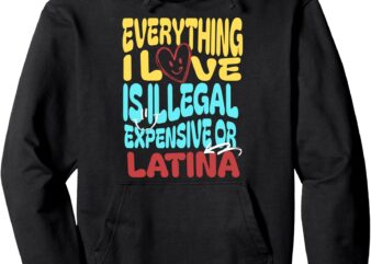 Funny Cool Everything I Love Is Illegal Expensive Or Latina Pullover Hoodie