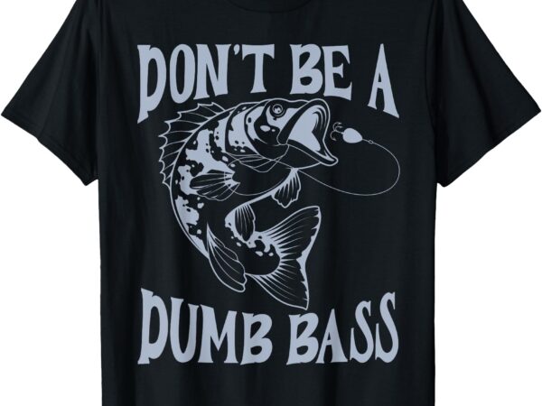 Funny cool fish bass fishing dad men don’t be a dumb bass t-shirt