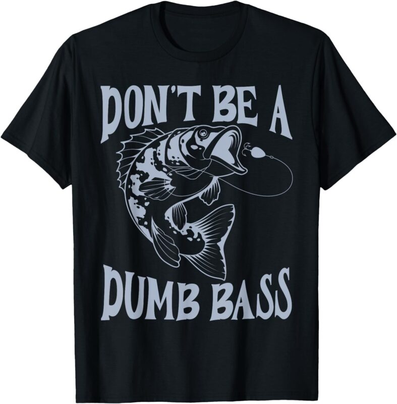 Funny Cool Fish Bass Fishing Dad Men Don’t Be A Dumb Bass T-Shirt