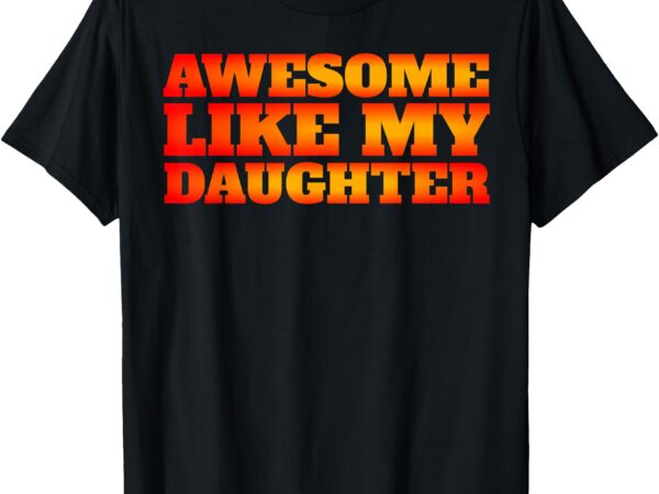 Funny family dad mom awesome like my daughter t-shirt