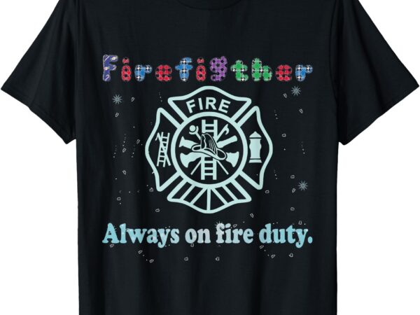 Funny firefighter tee – always on fire duty t-shirt