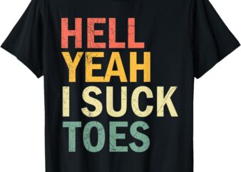 Funny Foot Fetish Sucking Toes Joke Hell Yeah I Suck Toes T-Shirt