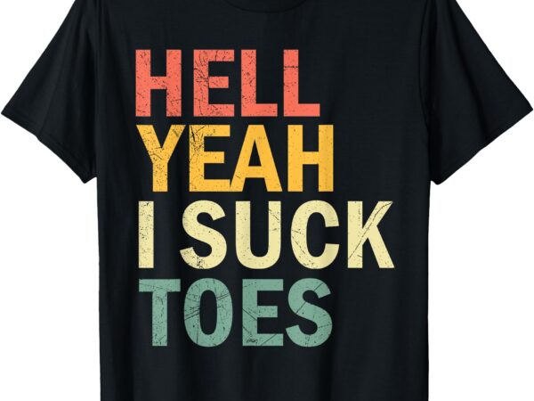 Funny foot fetish sucking toes joke hell yeah i suck toes t-shirt