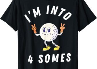 Funny Golf I’m Into 4 Somes T-Shirt