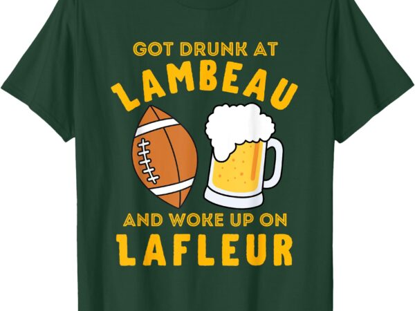 Funny got drunk at lambeau and woke up on lafleur fans t-shirt