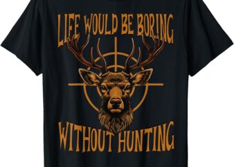 Funny Hunting Dad Men Life Would Be Boring Without Hunting T-Shirt