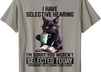 Funny I Have Selective Hearing You Werent Selected Cat Humor T-Shirt