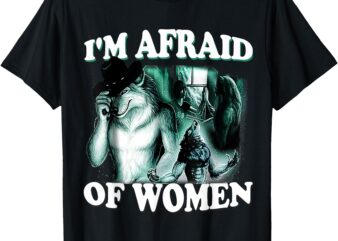 Funny I’m Afraid Of Women Funny Werewolf Wolf Meme Women Men T-Shirt